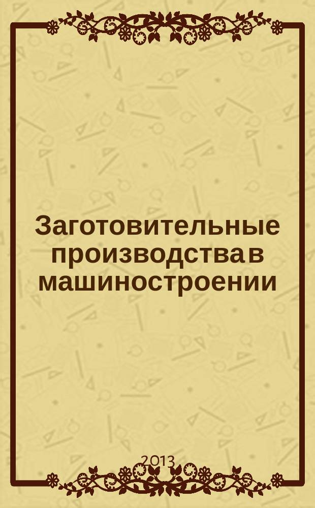 Заготовительные производства в машиностроении : Кузнечно-штамповочное, литейное и др. производства Ежемесячный научно-технический и производственный журнал. 2013, № 7