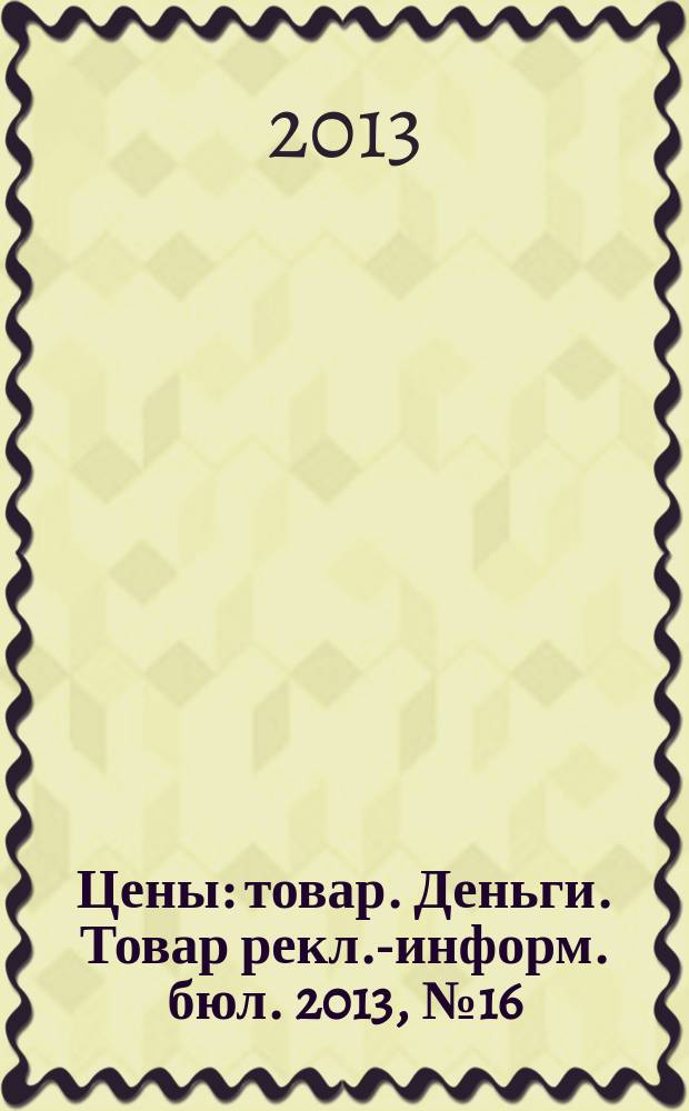 Цены : товар. Деньги. Товар рекл.-информ. бюл. 2013, № 16 (720)