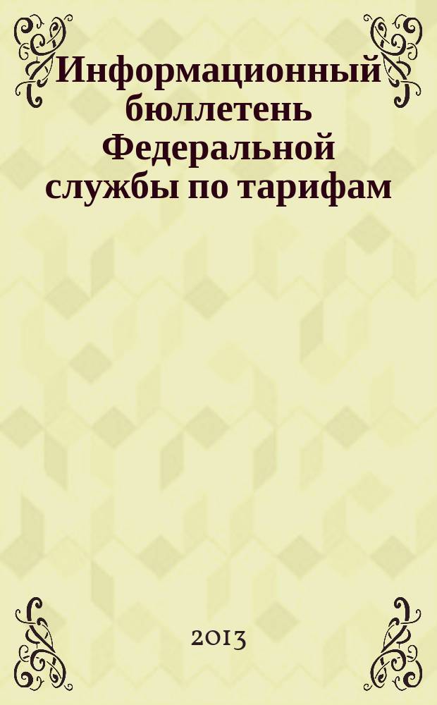 Информационный бюллетень Федеральной службы по тарифам : Офиц. изд. Федерал. службы по тарифам. 2013, № 27 (545)