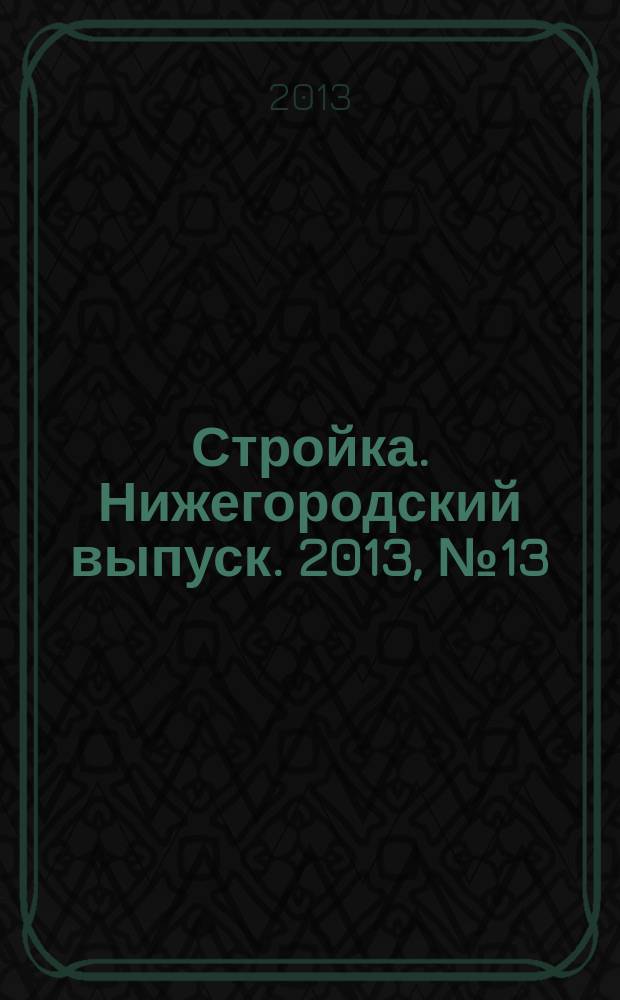 Стройка. Нижегородский выпуск. 2013, № 13 (577)