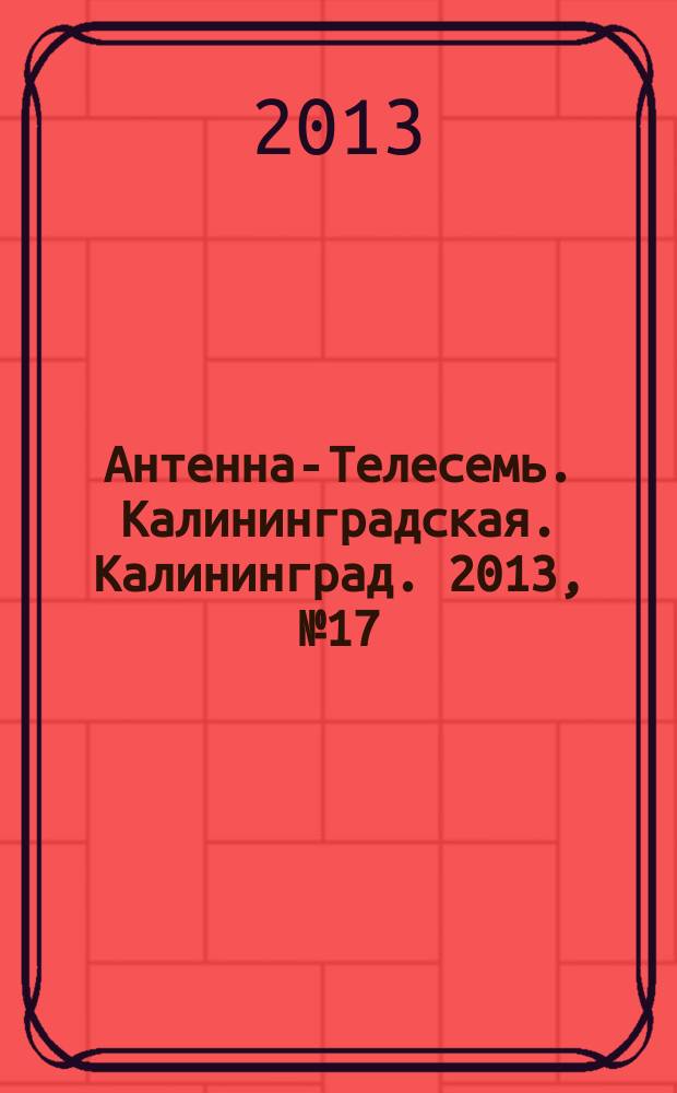 Антенна-Телесемь. Калининградская. Калининград. 2013, № 17 (844)