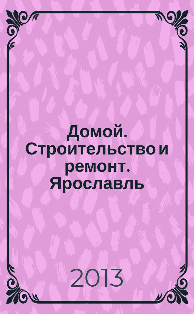Домой. Строительство и ремонт. Ярославль : рекламное издание. 2013, № 11 (30)