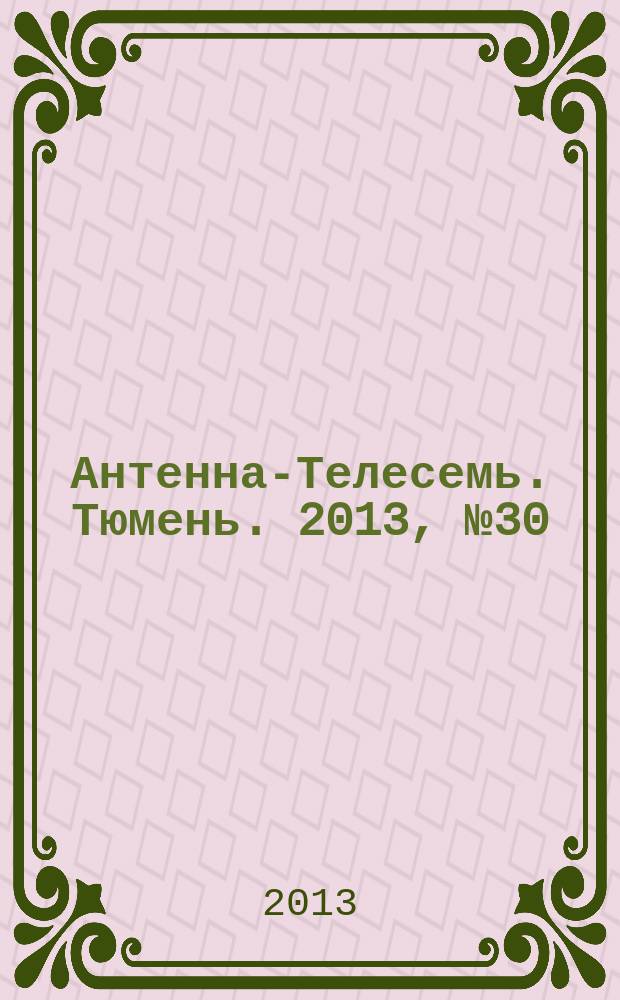 Антенна-Телесемь. Тюмень. 2013, № 30 (224)