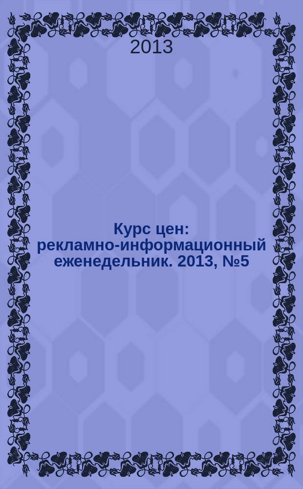 Курс цен : рекламно-информационный еженедельник. 2013, № 5 (573)