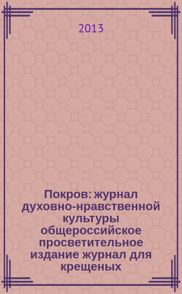 Покров : журнал духовно-нравственной культуры общероссийское просветительное издание журнал для крещеных, но непросвещенных. 2013, № 2 (506)