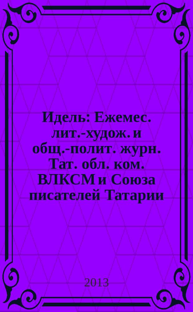 Идель : Ежемес. лит.-худож. и общ.-полит. журн. Тат. обл. ком. ВЛКСМ и Союза писателей Татарии. 2013, № 7 (287)