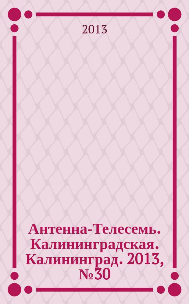 Антенна-Телесемь. Калининградская. Калининград. 2013, № 30 (857)