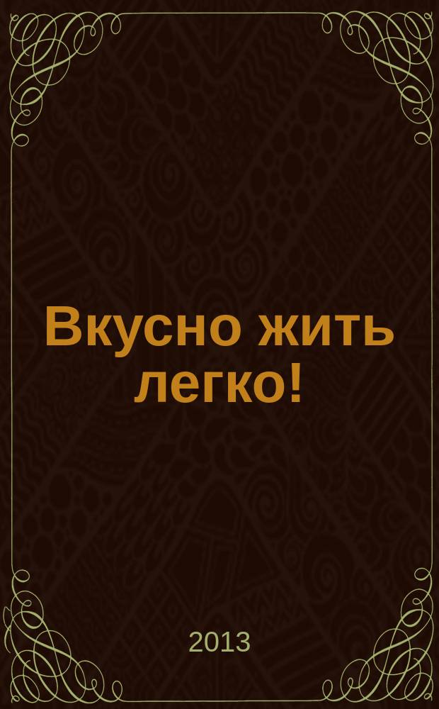 Вкусно жить легко ! : сборник кулинарных рецептов журнал. 2013, № 2 (8)