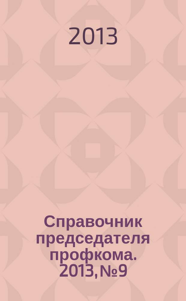 Справочник председателя профкома. 2013, № 9 : Защита материнства и детства: новое в законодательстве
