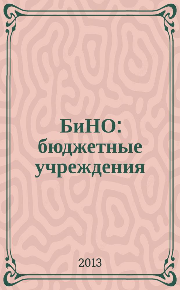 БиНО: бюджетные учреждения : Упр. фин. и хоз. деятельностью Для рук. и гл. бухгалтеров. 2013, № 5 (173)