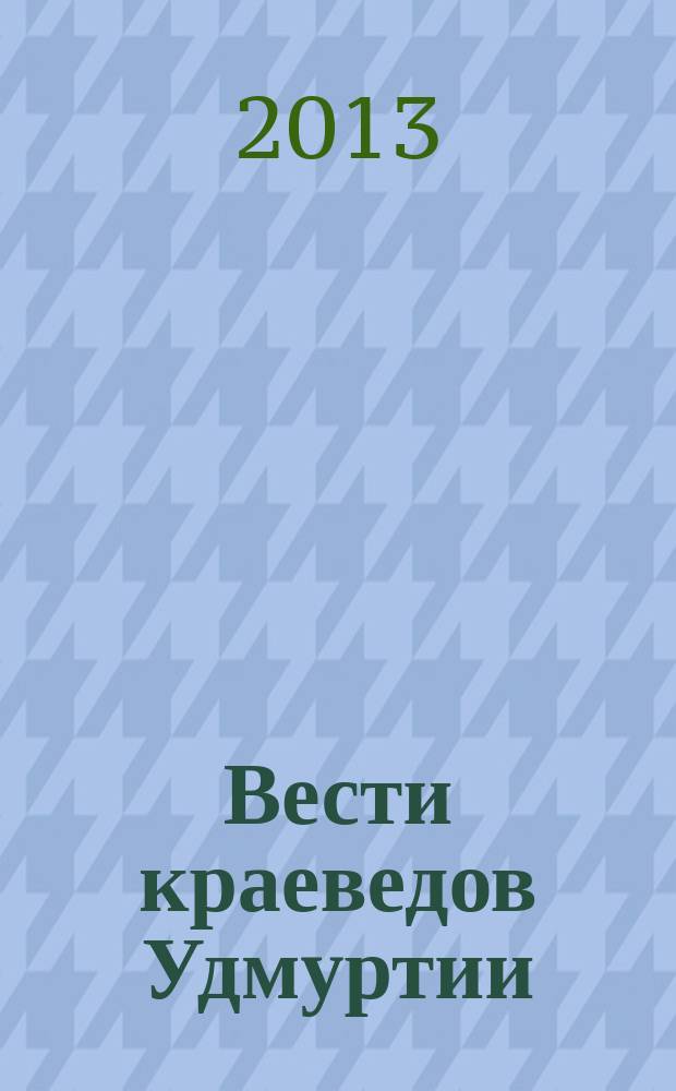 Вести краеведов Удмуртии : приложение к журналу "Наука Удмуртии". 2013, № 1 (17)