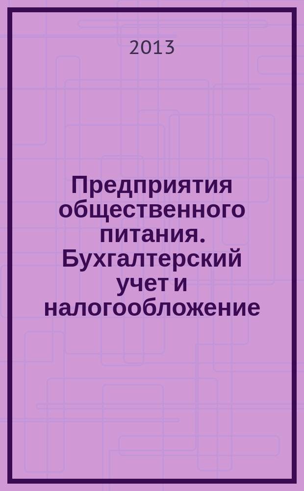 Предприятия общественного питания. Бухгалтерский учет и налогообложение : журнал приложение к журналу "Актуальные вопросы бухгалтерского учета и налогообложения. 2013, № 5