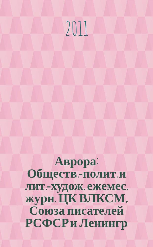 Аврора : Обществ.-полит. и лит.-худож. ежемес. журн. ЦК ВЛКСМ, Союза писателей РСФСР и Ленингр. писательской организации. 2011, № 3