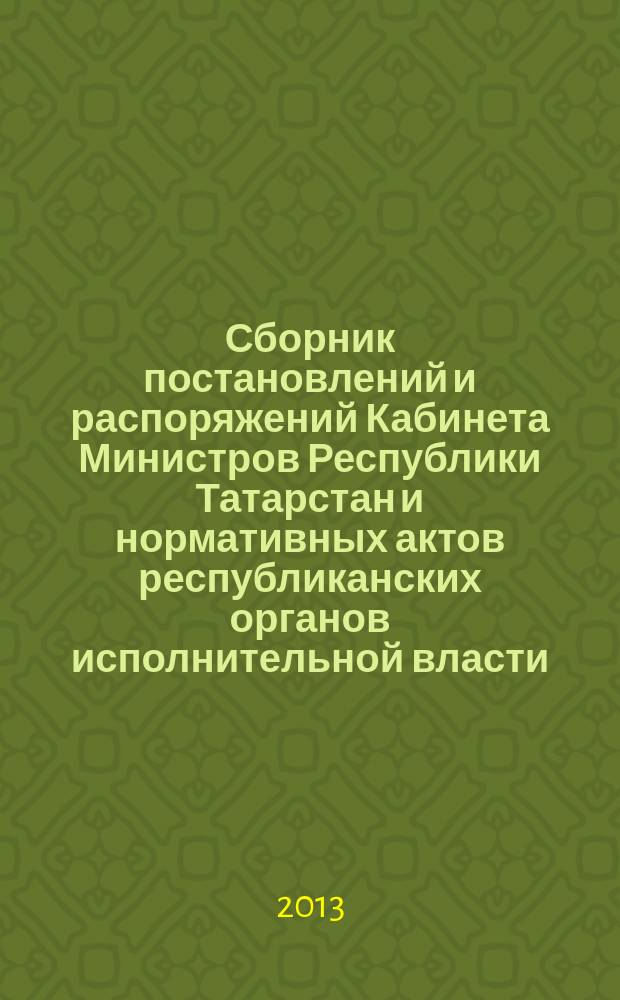 Сборник постановлений и распоряжений Кабинета Министров Республики Татарстан и нормативных актов республиканских органов исполнительной власти : (Офиц. тексты, коммент., разъяснения, консультации). 2013, № 38