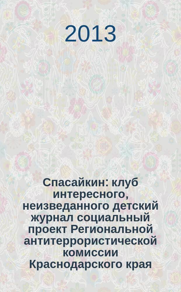 Спасайкин : клуб интересного, неизведанного детский журнал социальный проект Региональной антитеррористической комиссии Краснодарского края. 2013, № 7 (101)