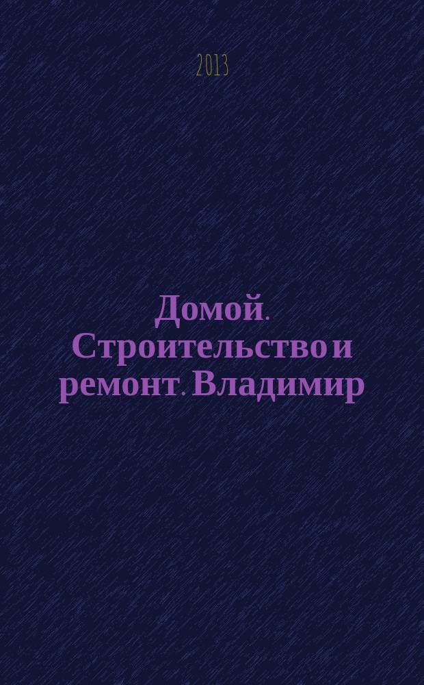 Домой. Строительство и ремонт. Владимир : рекламное издание. 2013, № 30 (379)