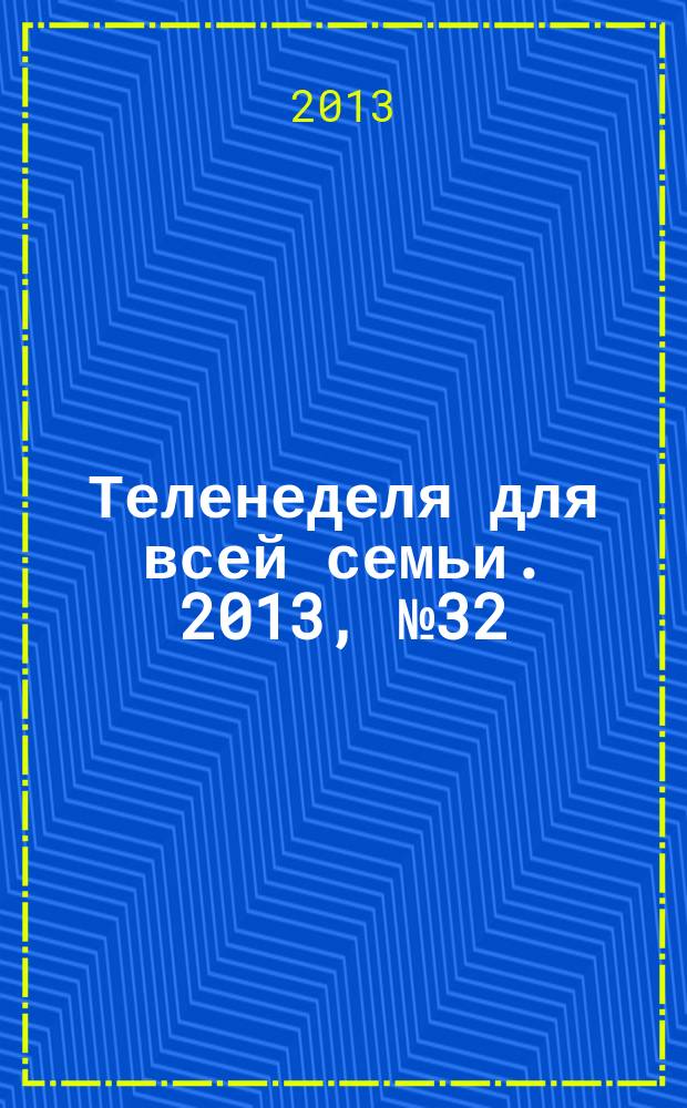 Теленеделя для всей семьи. 2013, № 32 (384)