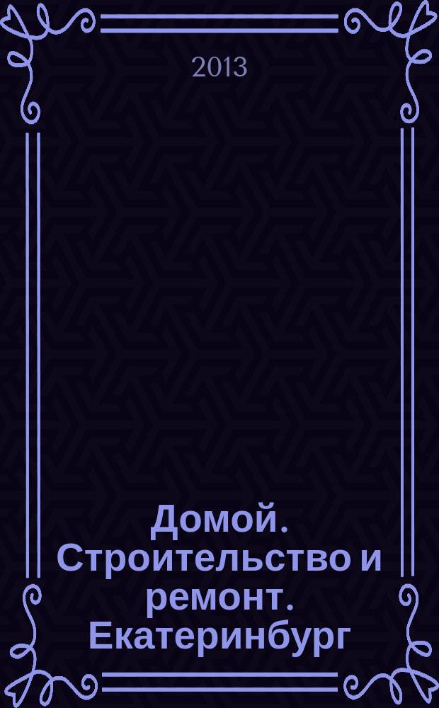 Домой. Строительство и ремонт. Екатеринбург : рекламное издание. 2013, № 25 (410)