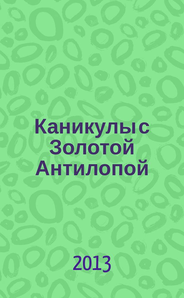 Каникулы с Золотой Антилопой : специальный выпуск газеты "777". 2013, № 8 (35)