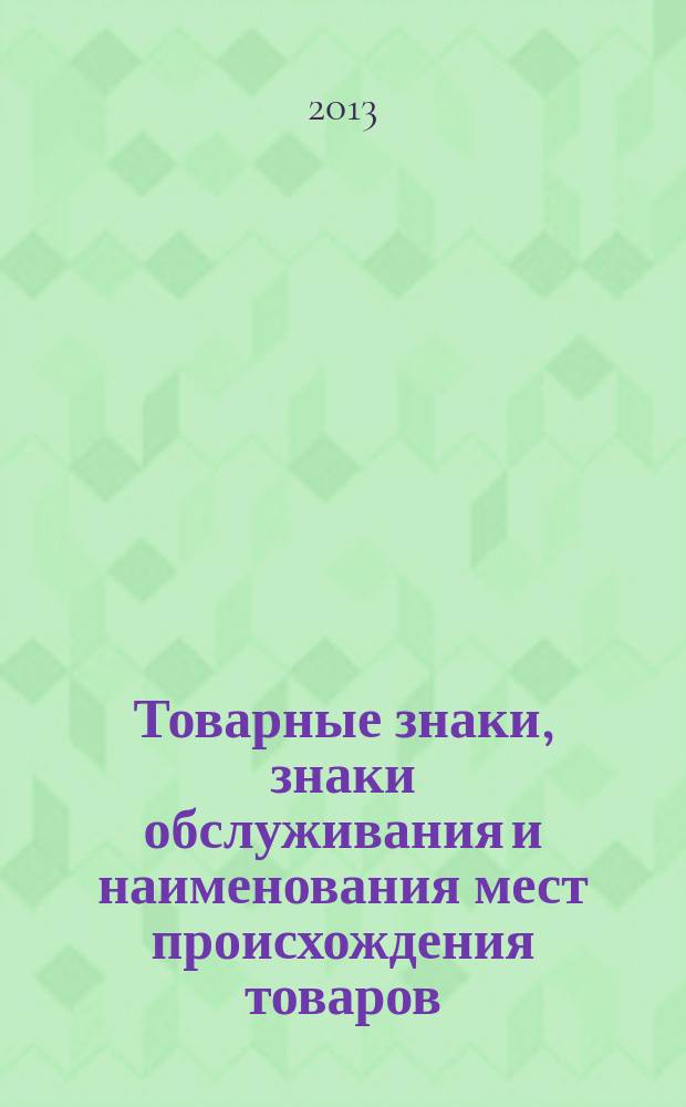 Товарные знаки, знаки обслуживания и наименования мест происхождения товаров : Офиц. бюл. Ком. Рос. Федерации по пат. и товар. знакам. 2013, № 15, ч. 2