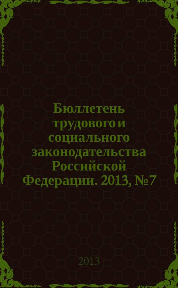 Бюллетень трудового и социального законодательства Российской Федерации. 2013, № 7 (667)