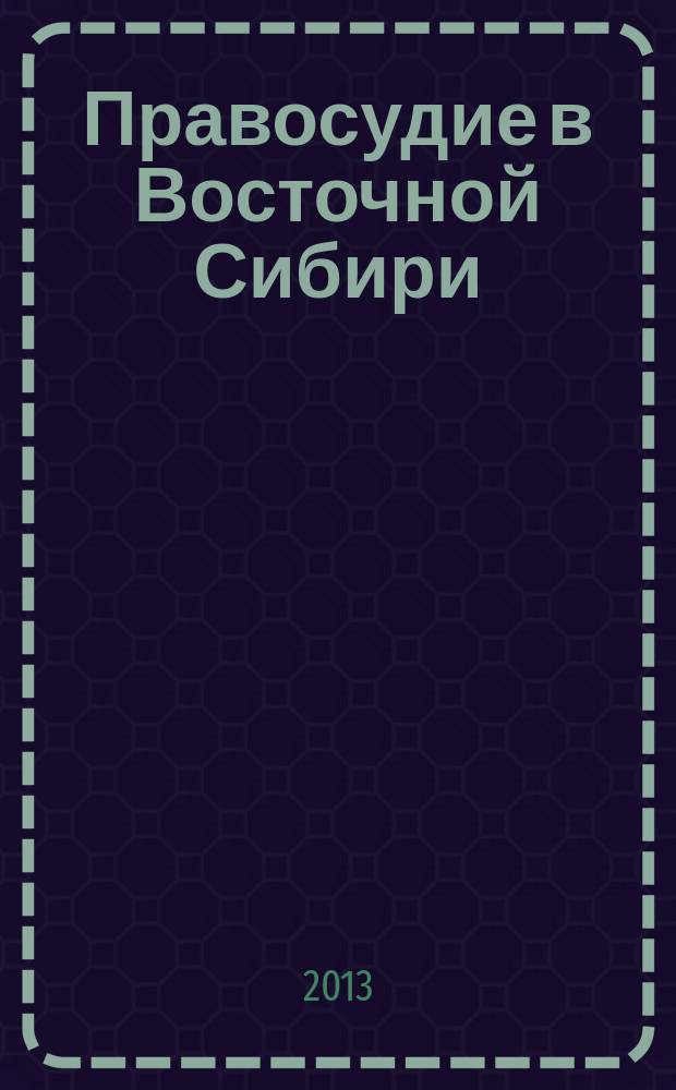 Правосудие в Восточной Сибири : региональный научно-практический журнал печатный орган Федерального арбитражного суда Восточно-Сибирского округа. 2013, № 1/2 (50/51)