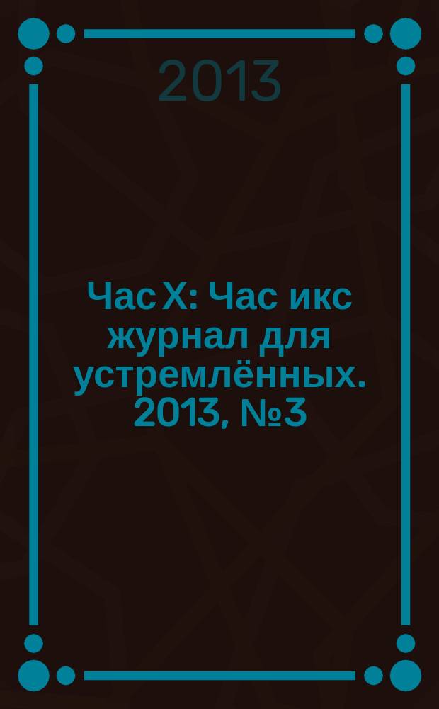 Час Х : Час икс журнал для устремлённых. 2013, № 3 (17)