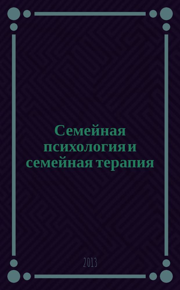 Семейная психология и семейная терапия : Ежекварт. науч.-практ. журн. 2013, № 1
