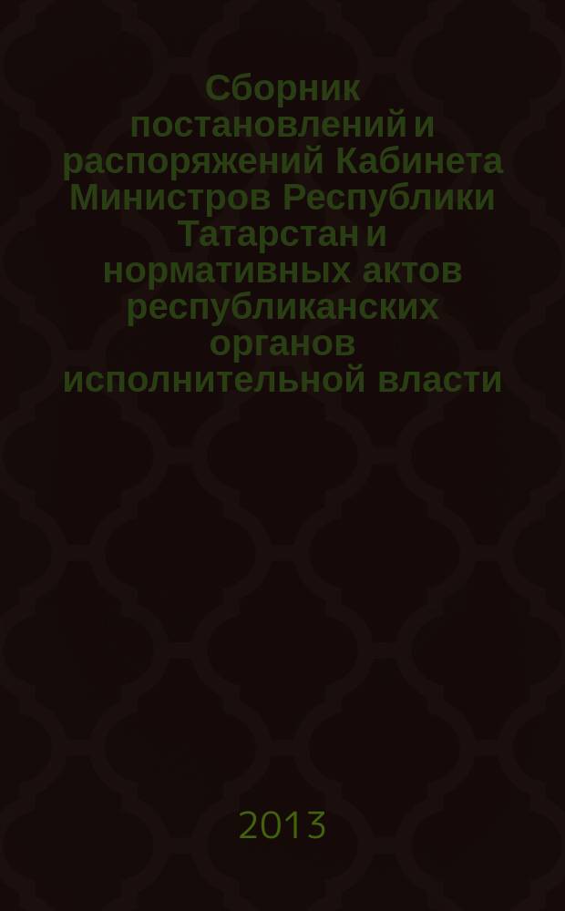 Сборник постановлений и распоряжений Кабинета Министров Республики Татарстан и нормативных актов республиканских органов исполнительной власти : (Офиц. тексты, коммент., разъяснения, консультации). 2013, № 52/53
