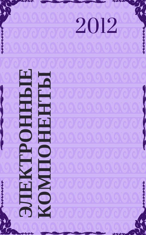 Электронные компоненты : Реклама. Прайс-листы. Описания. Параметры. Характеристики. Рекомендации. Обзоры. Ст. Библиогр. Аннот. Журн. 2012, № 6