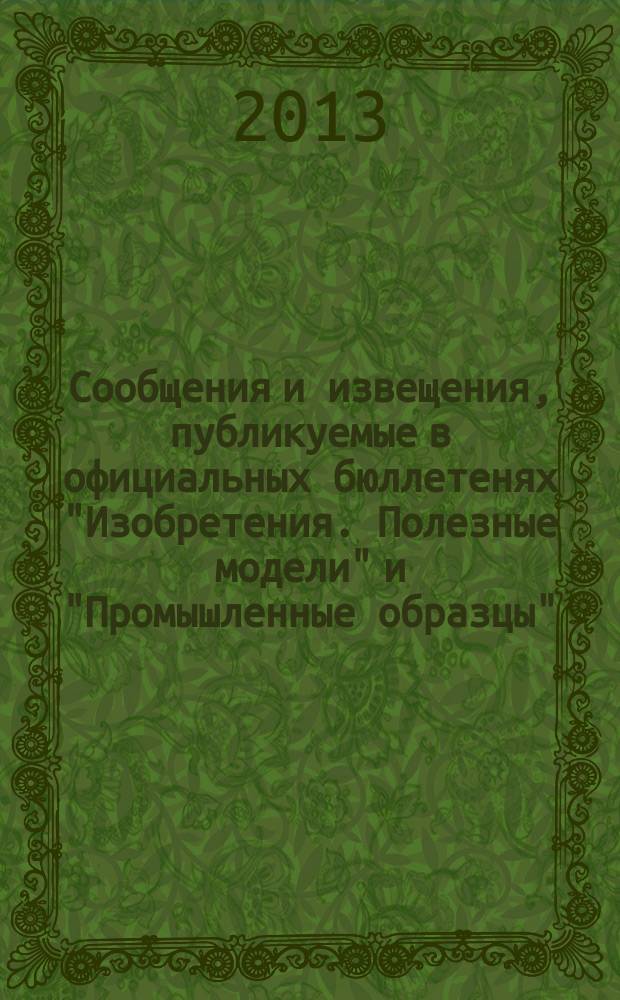 Сообщения и извещения, публикуемые в официальных бюллетенях "Изобретения. Полезные модели" и "Промышленные образцы". 2013, № 22