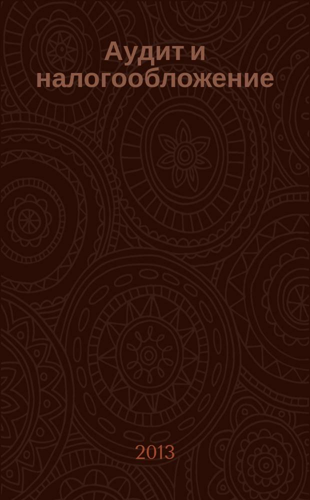 Аудит и налогообложение : Журн. Междунар. консультативного центра по вопр. налогообложения доходов фирм или доходов граждан МКПЦН. 2013, № 8 (212)