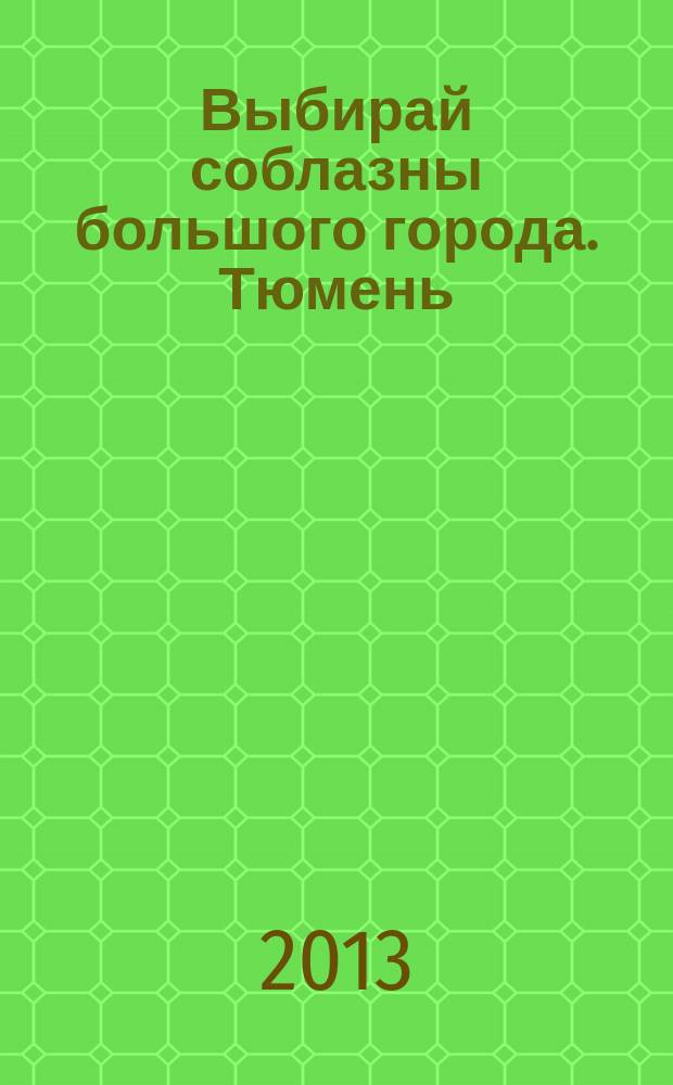 Выбирай соблазны большого города. Тюмень : развлечения, отдых, зрелища, культурный досуг. 2013, № 14 (203)