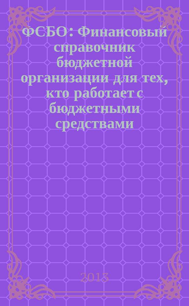 ФСБО : Финансовый справочник бюджетной организации для тех, кто работает с бюджетными средствами. 2013, № 7