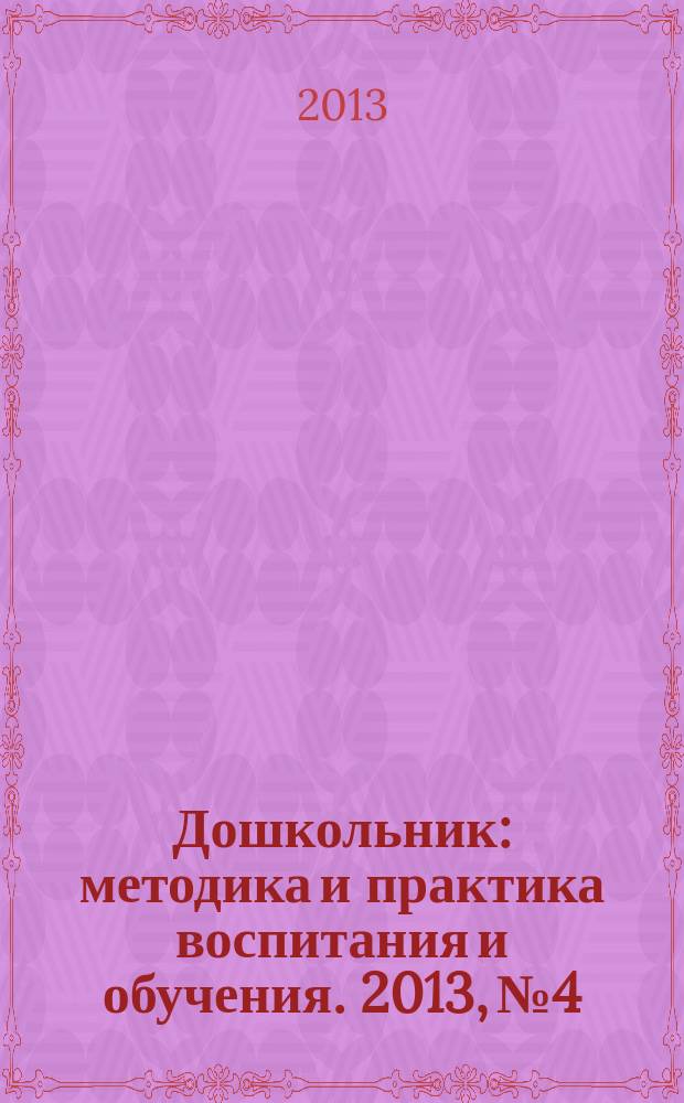 Дошкольник : методика и практика воспитания и обучения. 2013, № 4