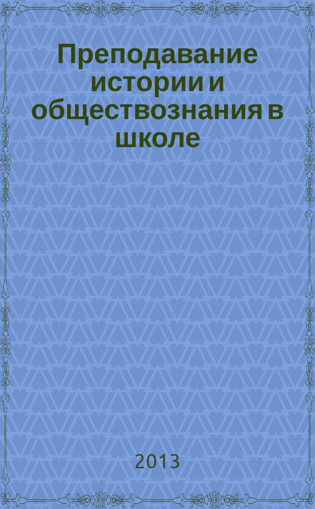 Преподавание истории и обществознания в школе : Науч.-теорет. и метод. журн. 2013, № 6