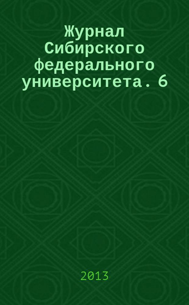 Журнал Сибирского федерального университета. 6 (6)