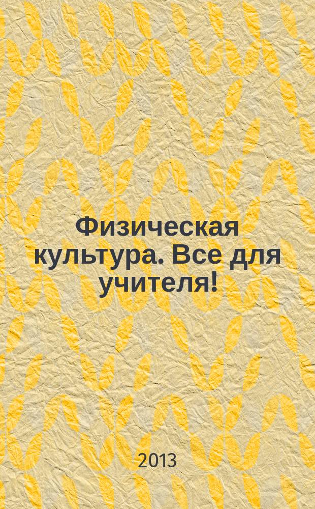 Физическая культура. Все для учителя ! : комплексная поддержка учителя научно-методический журнал. 2013, № 7 (19)