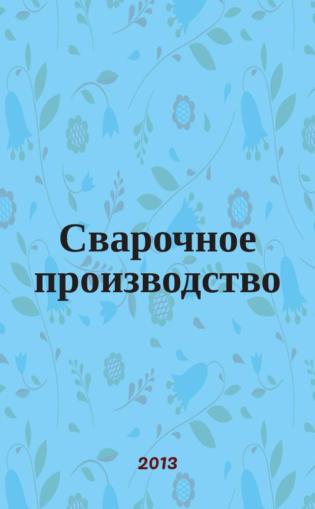 Сварочное производство : Ежемес. науч.-техн. и производ. журн. Орган М-ва тяж. машиностроения СССР и Всесоюз. науч. инж.-техн. о-ва сварщиков. 2013, № 8 (945)