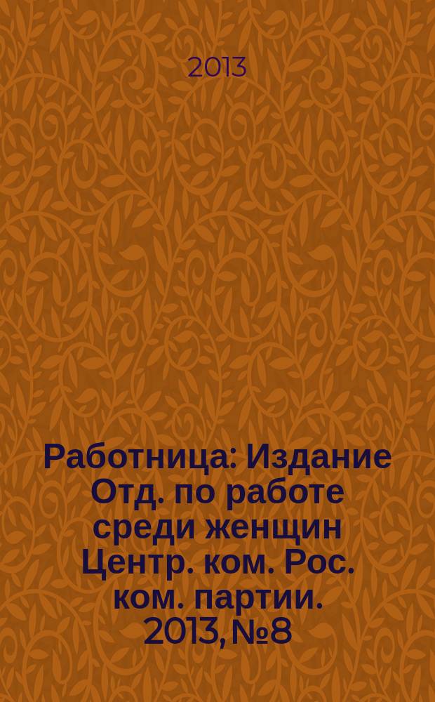 Работница : Издание Отд. по работе среди женщин Центр. ком. Рос. ком. партии. 2013, № 8