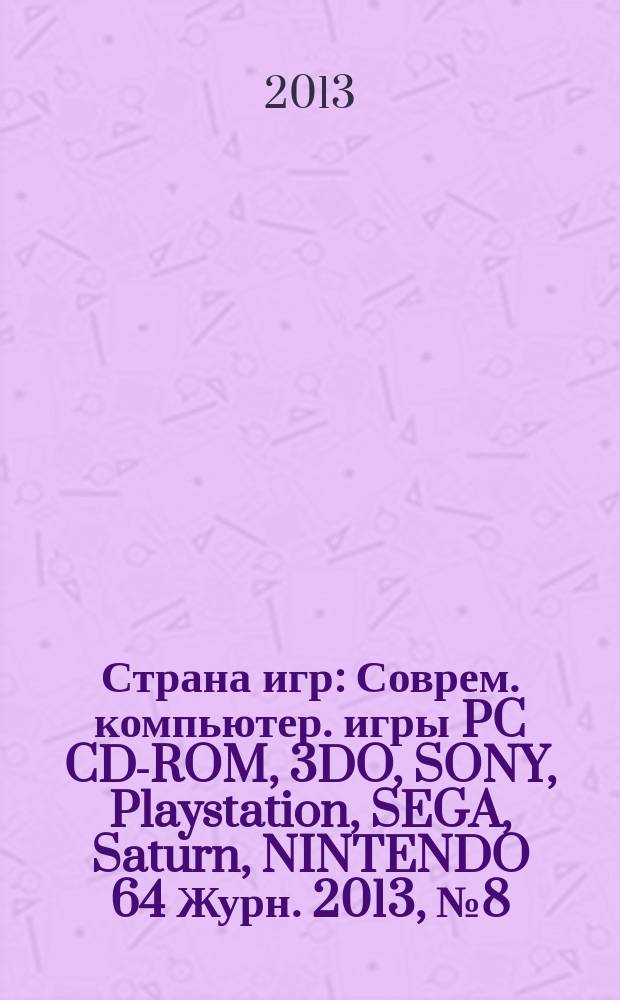 Страна игр : Соврем. компьютер. игры PC CD-ROM, 3DO, SONY, Playstation, SEGA, Saturn, NINTENDO 64 Журн. 2013, № 8 (348)