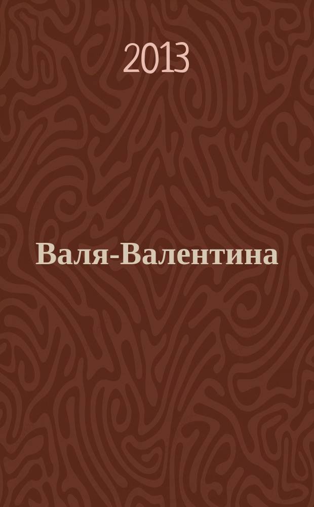Валя-Валентина : Лиценз. журн. Изд. дома "ОВА-Пресс". 2013, № 5 (306)