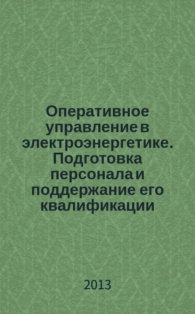 Оперативное управление в электроэнергетике. Подготовка персонала и поддержание его квалификации : журнал. 2013, № 4