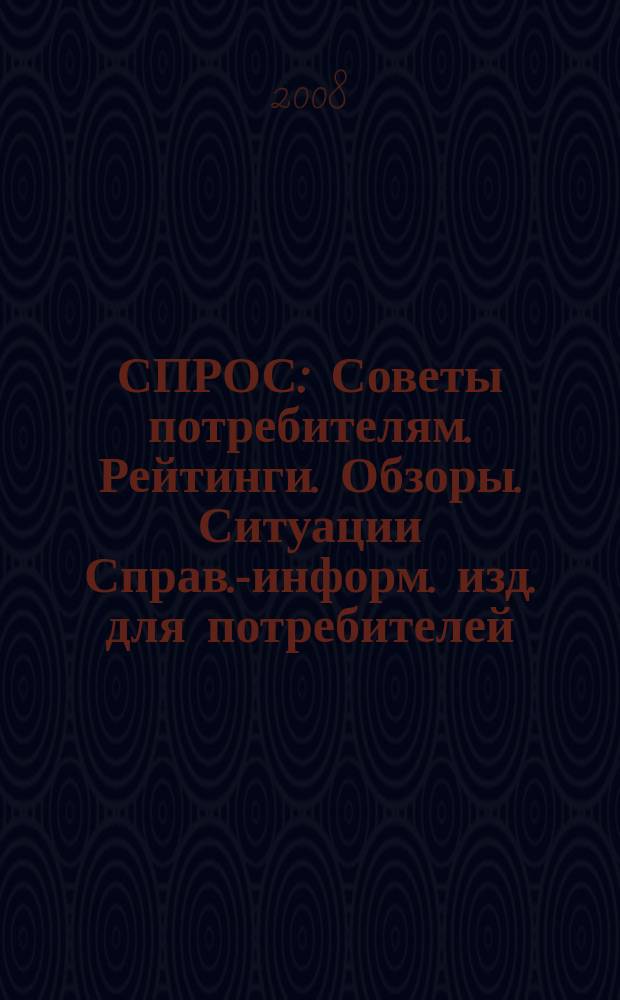 СПРОС : Советы потребителям. Рейтинги. Обзоры. Ситуации Справ.-информ. изд. для потребителей. 2008, № 8