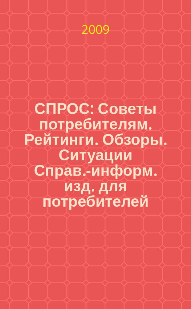 СПРОС : Советы потребителям. Рейтинги. Обзоры. Ситуации Справ.-информ. изд. для потребителей. 2009, № 9