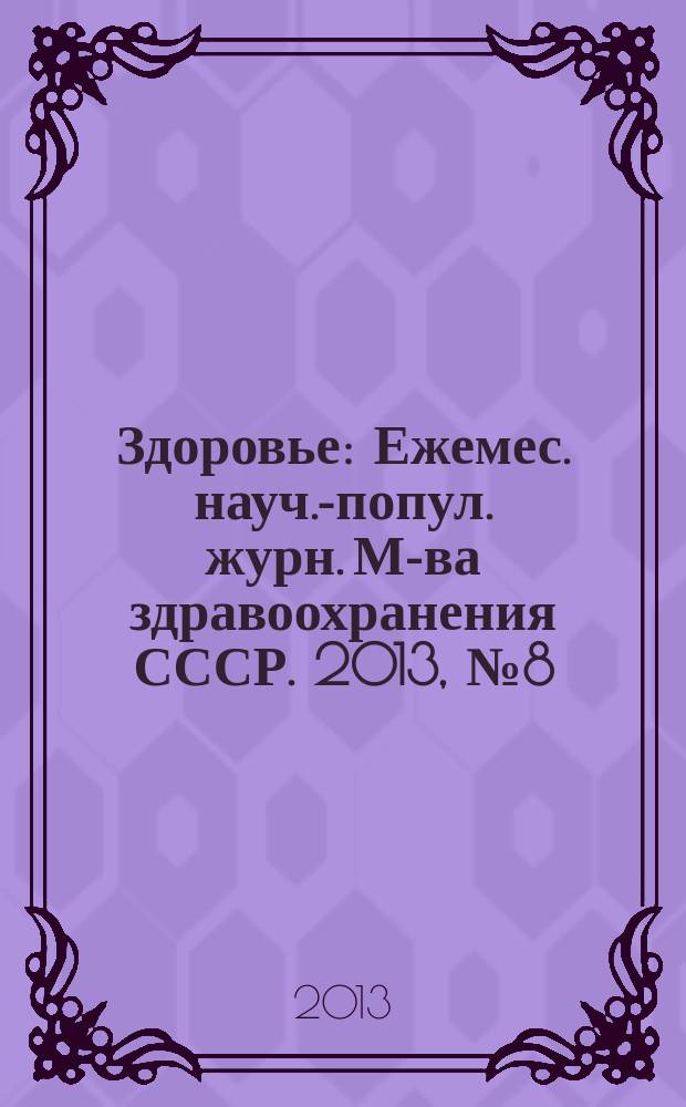 Здоровье : Ежемес. науч.-попул. журн. М-ва здравоохранения СССР. 2013, № 8 (698)