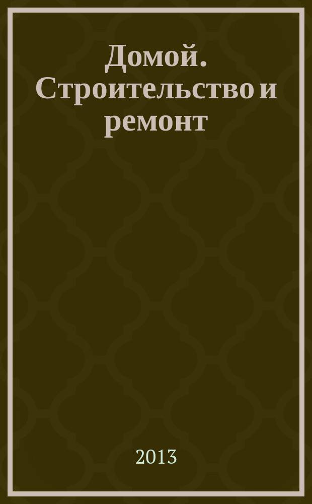 Домой. Строительство и ремонт : рекламный журнал. 2013, № 13 (447)