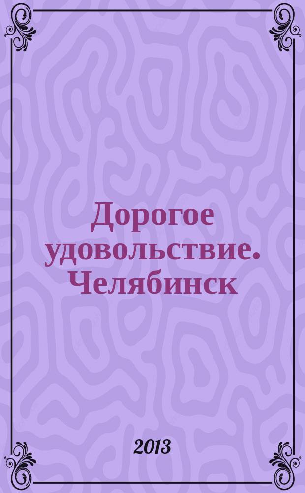 Дорогое удовольствие. Челябинск : рекламное издание. 2013, № 7 (62)
