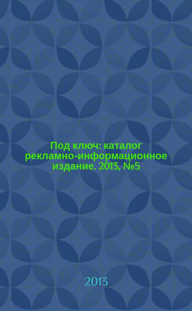 Под ключ : каталог рекламно-информационное издание. 2013, № 5 (26)