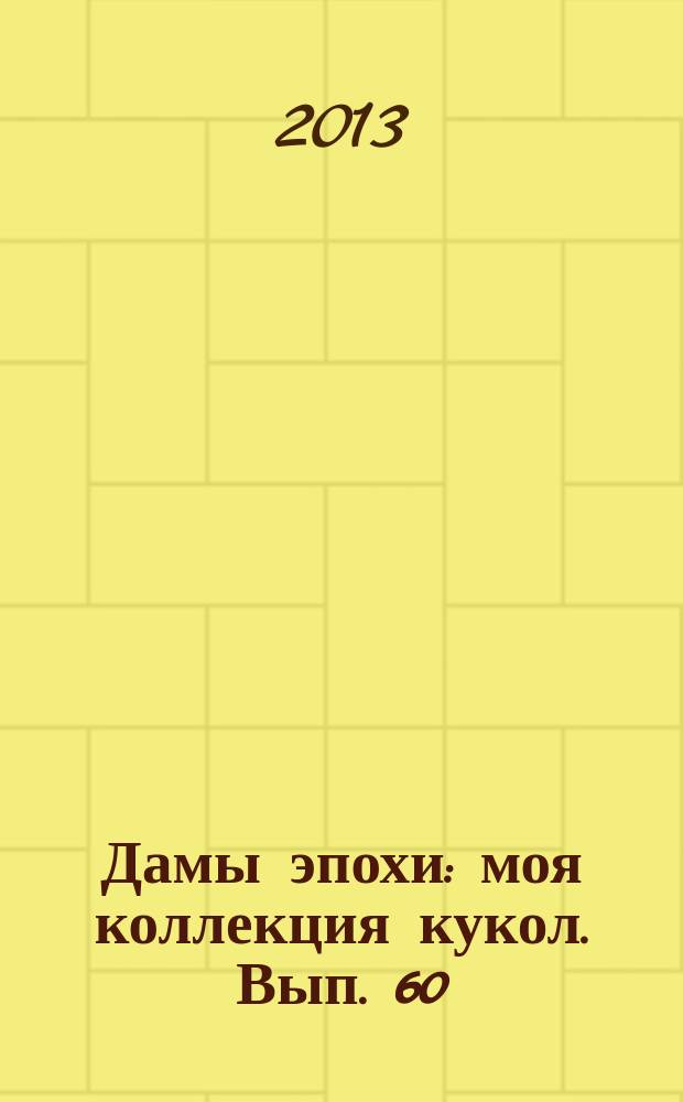 Дамы эпохи : моя коллекция кукол. Вып. 60